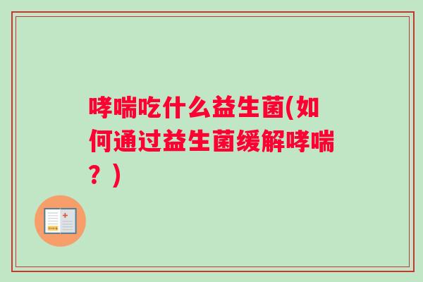哮喘吃什么益生菌(如何通过益生菌缓解哮喘？)