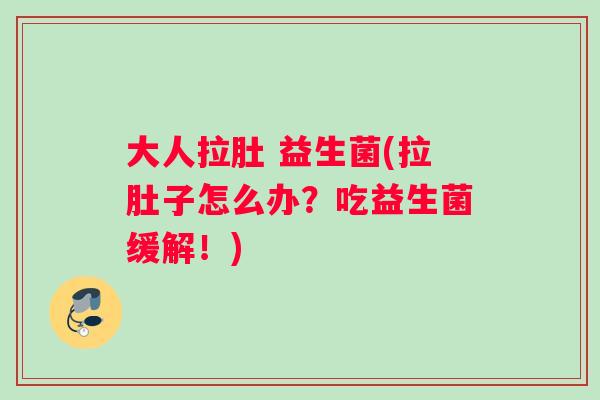 大人拉肚 益生菌(拉肚子怎么办？吃益生菌缓解！)