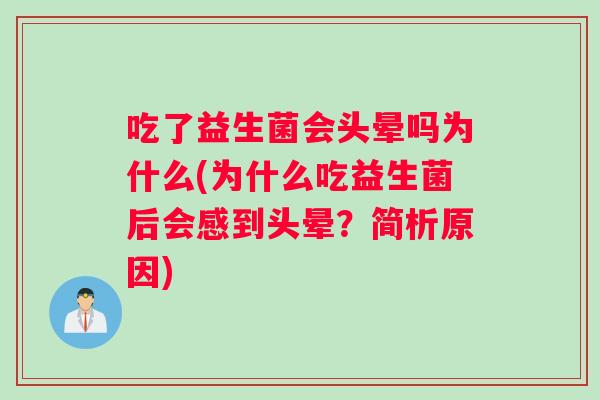 吃了益生菌会头晕吗为什么(为什么吃益生菌后会感到头晕？简析原因)
