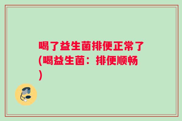 喝了益生菌排便正常了(喝益生菌：排便顺畅)
