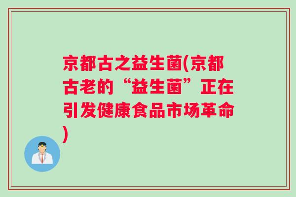 京都古之益生菌(京都古老的“益生菌”正在引发健康食品市场革命)