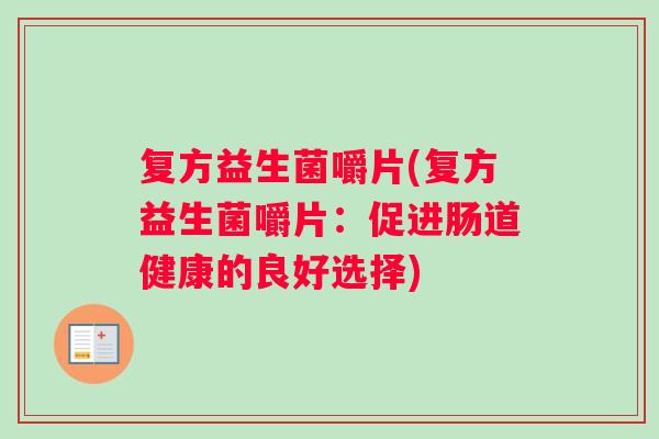 复方益生菌嚼片(复方益生菌嚼片：促进肠道健康的良好选择)