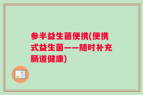 参半益生菌便携(便携式益生菌——随时补充肠道健康)