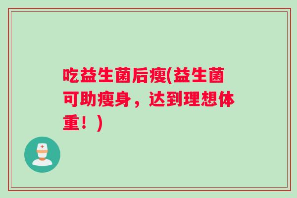 吃益生菌后瘦(益生菌可助瘦身，达到理想体重！)