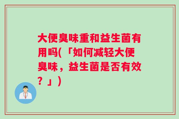 大便臭味重和益生菌有用吗(「如何减轻大便臭味，益生菌是否有效？」)
