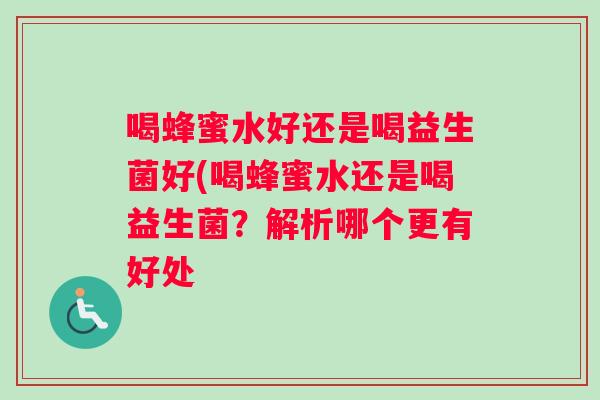 喝蜂蜜水好还是喝益生菌好(喝蜂蜜水还是喝益生菌？解析哪个更有好处