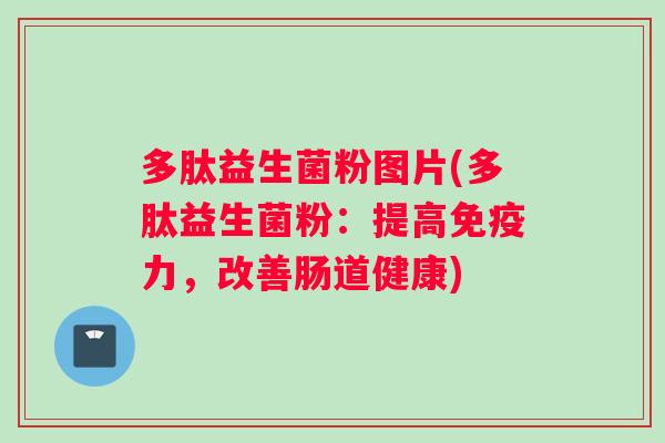 多肽益生菌粉图片(多肽益生菌粉：提高免疫力，改善肠道健康)