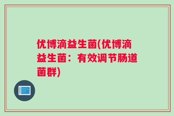 优博滴益生菌(优博滴益生菌：有效调节肠道菌群)