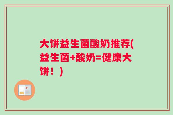 大饼益生菌酸奶推荐(益生菌+酸奶=健康大饼！)