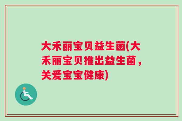 大禾丽宝贝益生菌(大禾丽宝贝推出益生菌，关爱宝宝健康)