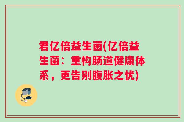 君亿倍益生菌(亿倍益生菌：重构肠道健康体系，更告别腹胀之忧)
