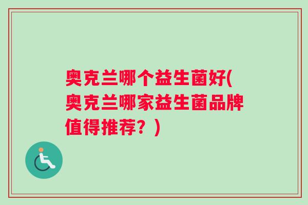 奥克兰哪个益生菌好(奥克兰哪家益生菌品牌值得推荐？)