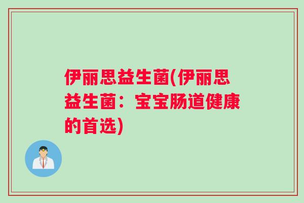 伊丽思益生菌(伊丽思益生菌：宝宝肠道健康的首选)