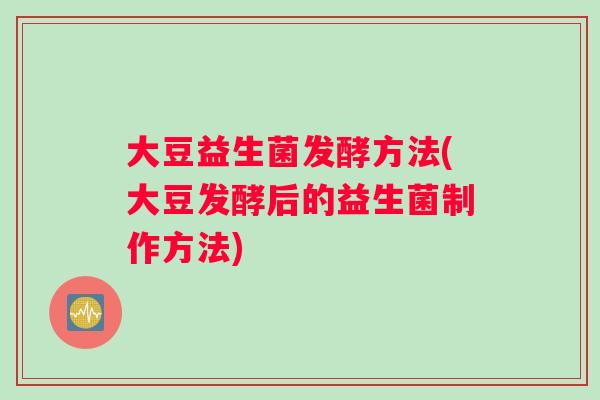 大豆益生菌发酵方法(大豆发酵后的益生菌制作方法)