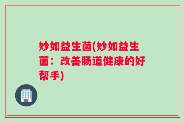 妙如益生菌(妙如益生菌：改善肠道健康的好帮手)