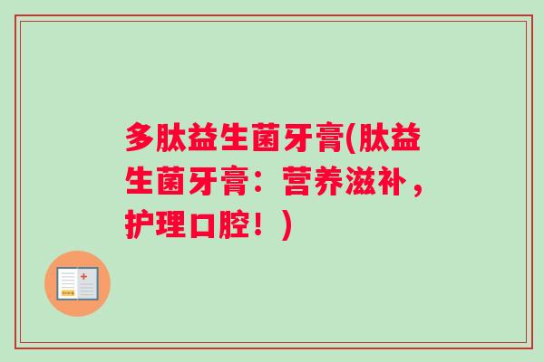 多肽益生菌牙膏(肽益生菌牙膏：营养滋补，护理口腔！)