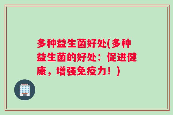 多种益生菌好处(多种益生菌的好处：促进健康，增强免疫力！)