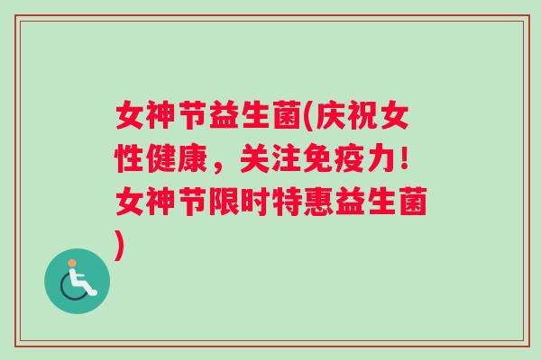 女神节益生菌(庆祝女性健康，关注免疫力！女神节限时特惠益生菌)