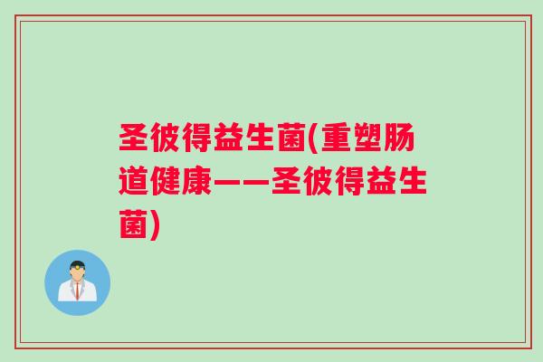 圣彼得益生菌(重塑肠道健康——圣彼得益生菌)
