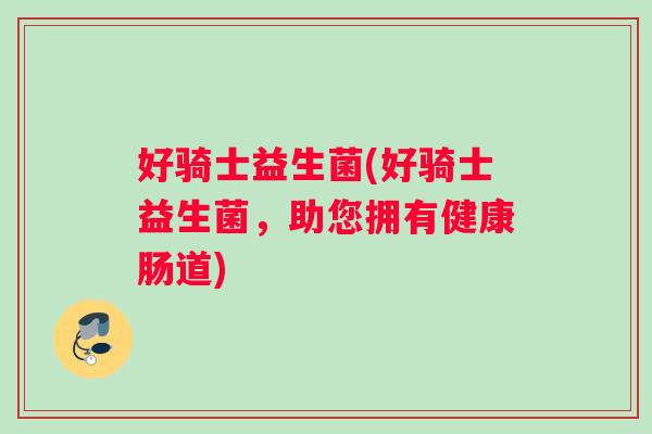 好骑士益生菌(好骑士益生菌，助您拥有健康肠道)