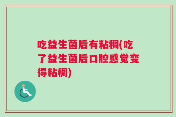 吃益生菌后有粘稠(吃了益生菌后口腔感觉变得粘稠)