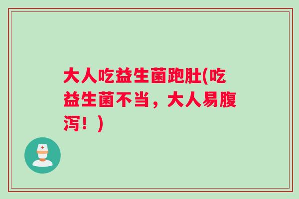 大人吃益生菌跑肚(吃益生菌不当，大人易腹泻！)