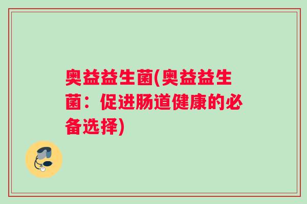 奥益益生菌(奥益益生菌：促进肠道健康的必备选择)
