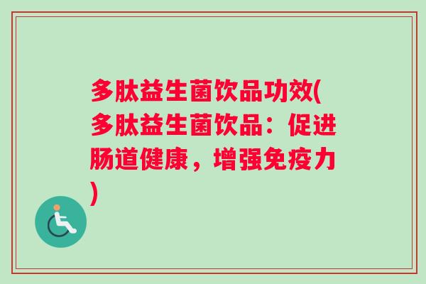 多肽益生菌饮品功效(多肽益生菌饮品：促进肠道健康，增强免疫力)