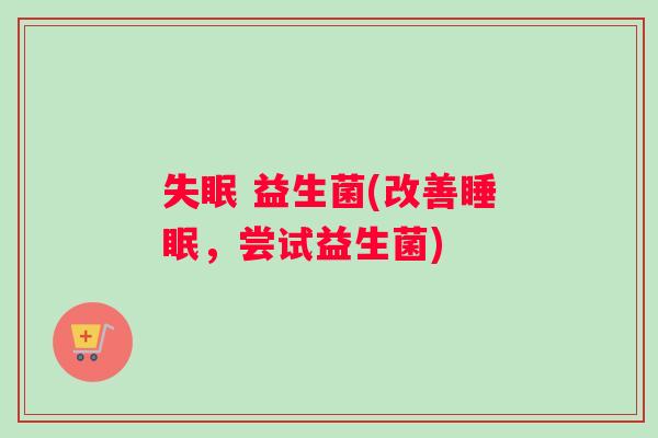 失眠 益生菌(改善睡眠，尝试益生菌)