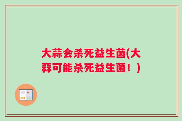大蒜会杀死益生菌(大蒜可能杀死益生菌！)