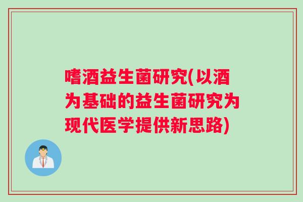 嗜酒益生菌研究(以酒为基础的益生菌研究为现代医学提供新思路)