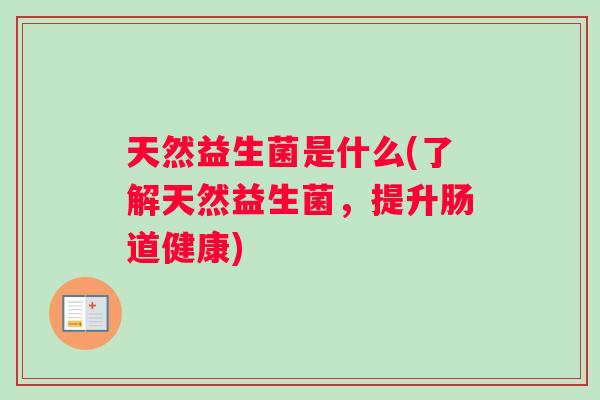 天然益生菌是什么(了解天然益生菌，提升肠道健康)