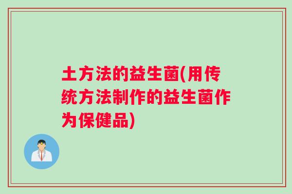 土方法的益生菌(用传统方法制作的益生菌作为保健品)