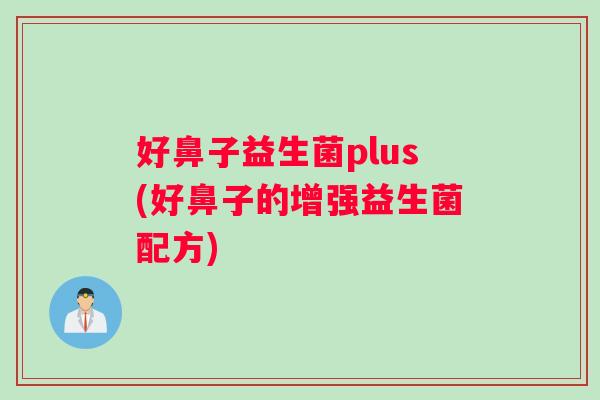 好鼻子益生菌plus(好鼻子的增强益生菌配方)
