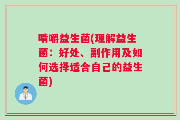 啃嚼益生菌(理解益生菌：好处、副作用及如何选择适合自己的益生菌)