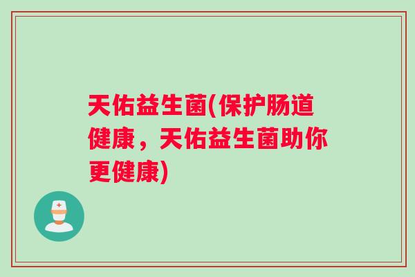 天佑益生菌(保护肠道健康，天佑益生菌助你更健康)