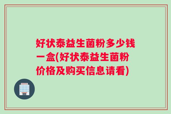 好状泰益生菌粉多少钱一盒(好状泰益生菌粉价格及购买信息请看)