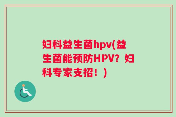 妇科益生菌hpv(益生菌能预防HPV？妇科专家支招！)