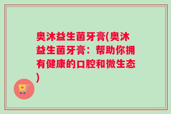 奥沐益生菌牙膏(奥沐益生菌牙膏：帮助你拥有健康的口腔和微生态)