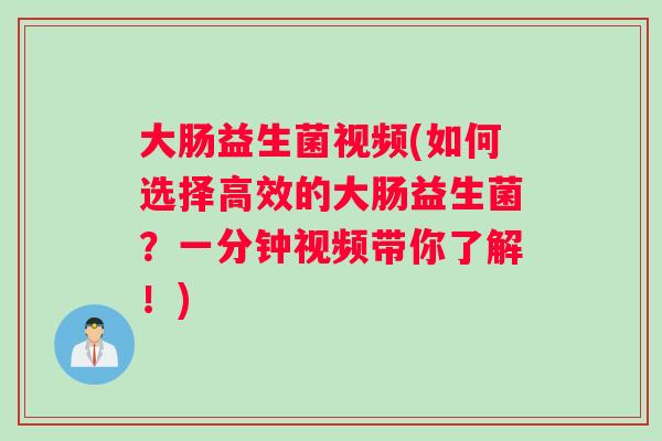 大肠益生菌视频(如何选择高效的大肠益生菌？一分钟视频带你了解！)