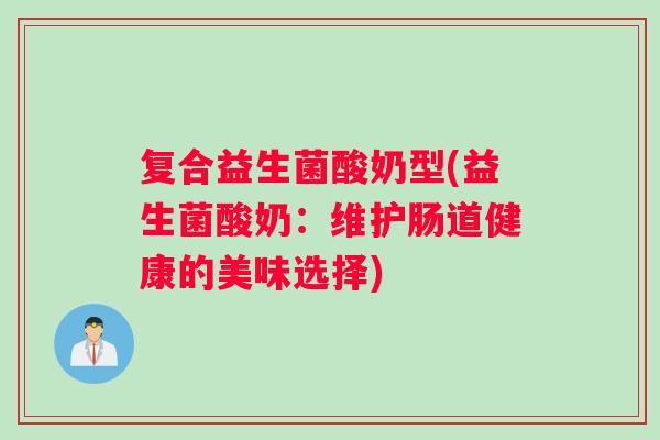 复合益生菌酸奶型(益生菌酸奶：维护肠道健康的美味选择)