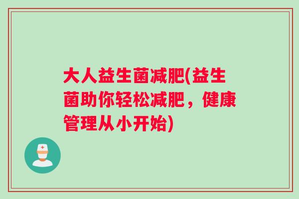 大人益生菌减肥(益生菌助你轻松减肥，健康管理从小开始)