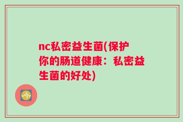nc私密益生菌(保护你的肠道健康：私密益生菌的好处)