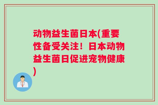 动物益生菌日本(重要性备受关注！日本动物益生菌日促进宠物健康)