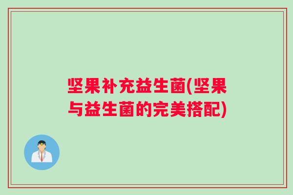 坚果补充益生菌(坚果与益生菌的完美搭配)