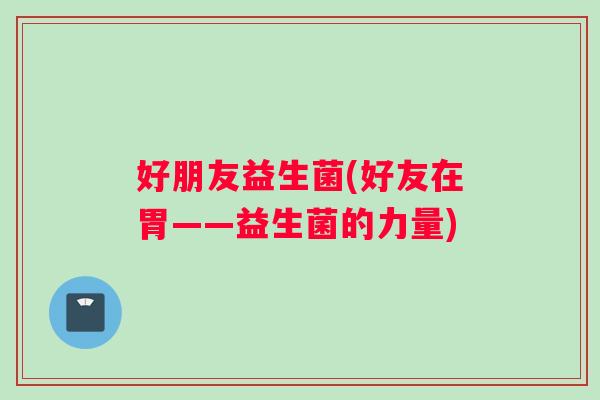 好朋友益生菌(好友在胃――益生菌的力量)