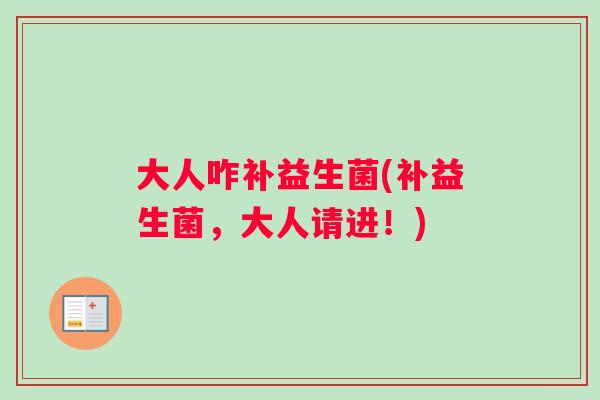 大人咋补益生菌(补益生菌，大人请进！)