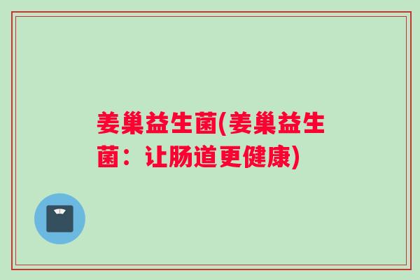 姜巢益生菌(姜巢益生菌：让肠道更健康)