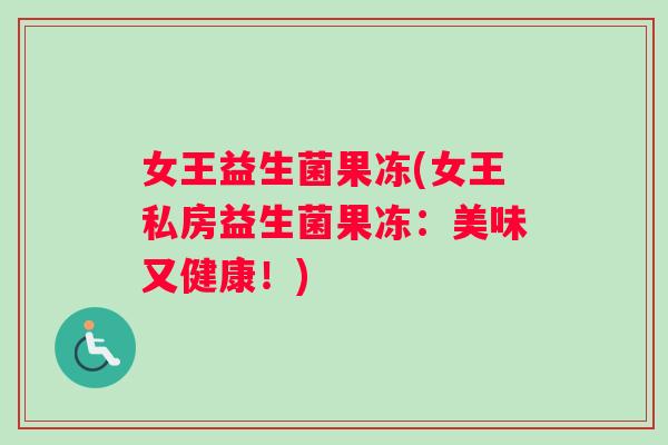 女王益生菌果冻(女王私房益生菌果冻：美味又健康！)