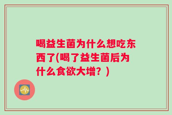 喝益生菌为什么想吃东西了(喝了益生菌后为什么食欲大增？)
